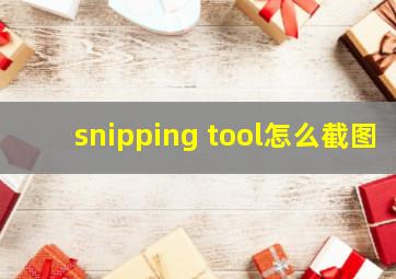 snipping tool怎么截图